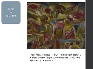 Paul Klee, "Paisaje Rocky" (palmas y pinos)1919,
Pintura al óleo y lápiz sobre cartulina clavada en
los marcos de madera
ÓLEO
+
GRAFITO
 