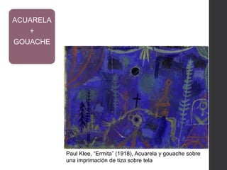 Paul Klee, “Ermita” (1918), Acuarela y gouache sobre
una imprimación de tiza sobre tela
ACUARELA
+
GOUACHE
 