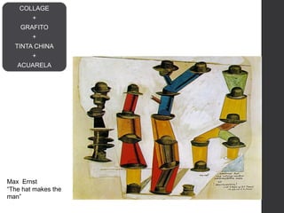 Max Ernst
“The hat makes the
man”
COLLAGE
+
GRAFITO
+
TINTA CHINA
+
ACUARELA
 