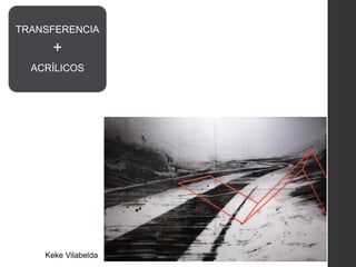 Keke Vilabelda
TRANSFERENCIA
+
ACRÍLICOS
 