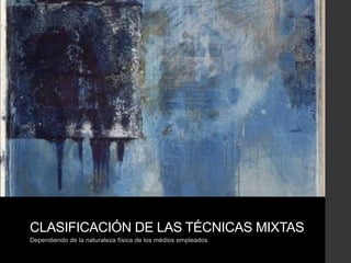 CLASIFICACIÓN DE LAS TÉCNICAS MIXTAS
Dependiendo de la naturaleza física de los médios empleados
 