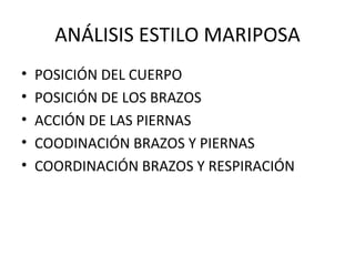 ANÁLISIS ESTILO MARIPOSA POSICIÓN DEL CUERPO POSICIÓN DE LOS BRAZOS ACCIÓN DE LAS PIERNAS COODINACIÓN BRAZOS Y PIERNAS COORDINACIÓN BRAZOS Y RESPIRACIÓN 