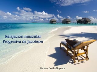 ´Relajación muscular
Progresiva de Jacobson
Por Ana Cecilia Negreros
 