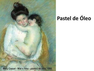 Pastel de Óleo




Mary Cassat - Mãe e filho - pastéis de óleo, 1900
 