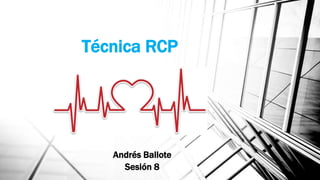 Técnica RCP
Andrés Ballote
Sesión 8
 