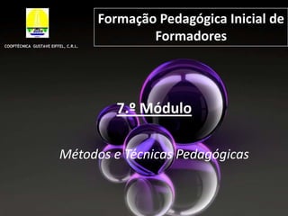 Formação Pedagógica Inicial de Formadores COOPTÉCNICA  GUSTAVE EIFFEL, C.R.L. 7.º Módulo  Métodos e Técnicas Pedagógicas 