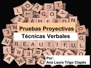 Pruebas Proyectivas Técnicas Verbales Por: Ana Laura Trigo Clapés 