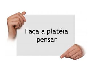Falar
devagar
Faça a platéia
pensar
 