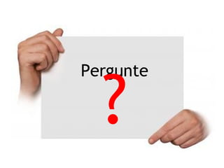 Falar
devagar
Pergunte
?
 