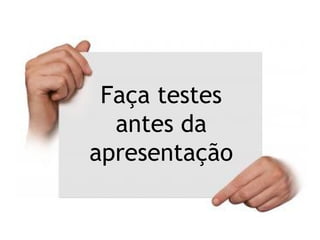Falar
devagarFaça testes
antes da
apresentação
 