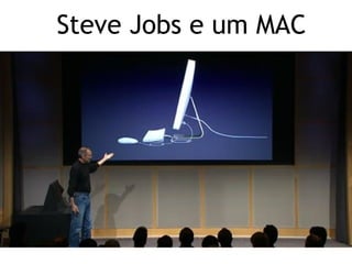http://www.presentationzen.com/
Steve Jobs e um MAC
 