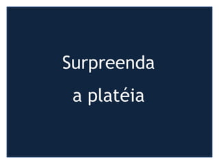 http://www.presentationzen.com/
Surpreenda
a platéia
 