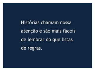 Histórias chamam nossa
atenção e são mais fáceis
de lembrar do que listas
de regras.
 