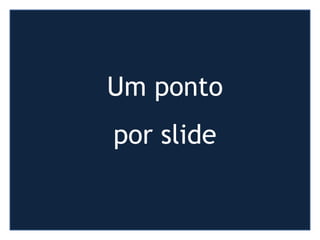 Um ponto
por slide
 