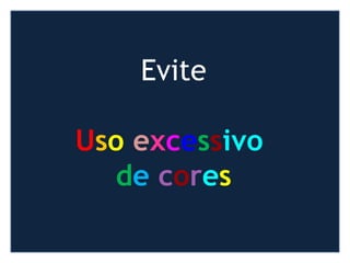 Evite
Uso excessivo
de cores
 