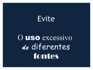 Evite
O uso excessivo
de diferentes
fontes
 