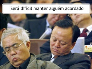 Será difícil manter alguém acordado
 