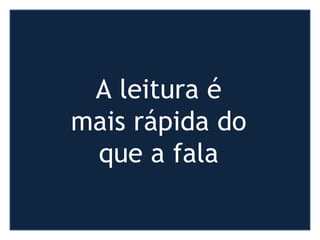 A leitura é
mais rápida do
que a fala
 