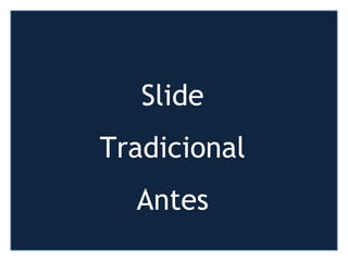 http://www.presentationzen.com/
Slide
Tradicional
Antes
 