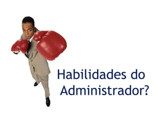 http://www.presentationzen.com/
Habilidades do
Administrador?
 