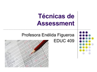 Técnicas de Assessment Profesora Enélida Figueroa EDUC 409 