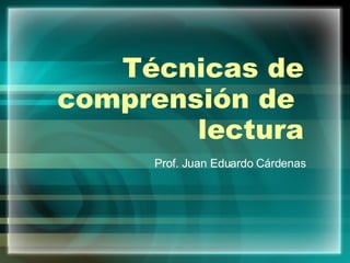 Técnicas de comprensión de  lectura Prof. Juan Eduardo Cárdenas 