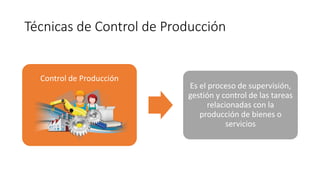 Técnicas de Control de Producción
Control de Producción
Es el proceso de supervisión,
gestión y control de las tareas
relacionadas con la
producción de bienes o
servicios
 