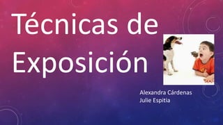 Técnicas de
Exposición
Alexandra Cárdenas
Julie Espitia
 