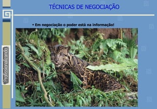 TÉCNICAS DE NEGOCIAÇÃO
• Em negociação o poder está na informação!
 