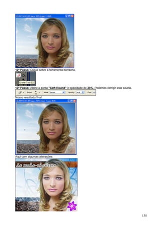 12º Passo: Clique sobre a ferramenta borracha.




13º Passo: Altere a ponta "Soft Round" e opacidade de 34%. Podemos corrigir esta silueta.


Nosso resultado final:




Aqui com algumas alterações:




                                                                                            138
 