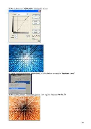 5º Passo: Pressione "CTRL+M" e altere como abaixo:




6º Passo: Duplique a camada pressionando o botão direito e em seguida "Duplicate Layer"




7º Passo: Clique sobre a camada duplicada e em seguida pressione " CTRL+I"




                                                                                          140
 