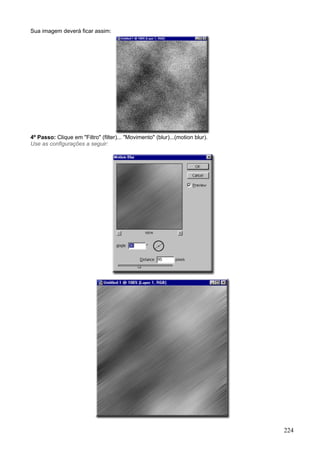 Sua imagem deverá ficar assim:




4º Passo: Clique em "Filtro" (filter)... "Movimento" (blur)...(motion blur).
Use as configurações a seguir:




                                                                               224
 
