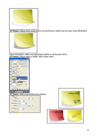 14º Passo: Clique duas vezes sobre sua thumbnail e altere sua cor para cinza (#b3b3b3).




Caso necessário, altere sua opacidade (alterei a minha para 53%).
15º Passo: Clique sobre o botão "add a layer style".




16º Passo: Altere sua stroke como abaixo:




                                                                                      48
 