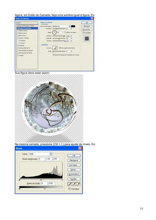 Agora, em Estilo de Camada, faça uma sombra igual à figura. Ex:




Sua figura deve estar assim:




Na mesma camada, pressione (Ctrl + L) para ajuste de níveis. Ex:




                                                                   77
 