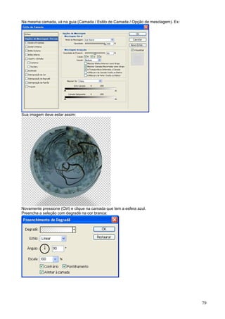 Na mesma camada, vá na guia (Camada / Estilo de Camada / Opção de mesclagem). Ex:




Sua imagem deve estar assim:




Novamente pressione (Ctrl) e clique na camada que tem a esfera azul.
Preencha a seleção com degradé na cor branca:




                                                                                    79
 