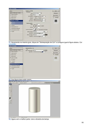11. Novamente na mesma guia, clique em "Sobreposição de Cor" e configure igual à figura abaixo. Cor
(AAA69B).




12. Sua figura deve estar assim.




13. Agora vem a melhor parte: criar a divisória da tampa.

                                                                                                  90
 