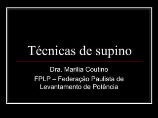 Técnicas de supino Dra. Marilia Coutino FPLP – Federação Paulista de Levantamento de Potência 