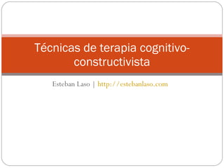 Esteban Laso |  http://estebanlaso.com Técnicas de terapia cognitivo-constructivista 