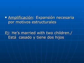 Amplificación : Expansión necesaria por motivos estructurales Ej:  He’s married with two children./  Está  casado y tiene dos hijos   
