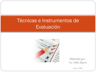 Técnicas e Instrumentos de
        Evaluación




                     Elaborado por:
                     Lic. Sofía Áspera
                         Enero, 2009
 