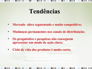 Mercado  ultra segmentado e muito competitivo; Mudanças permanentes nos canais de distribuição; Os prognóstico e pesquisas não conseguem apresentar um modo de ação claro; Ciclo de vida dos produtos é muito curto. Tendências 