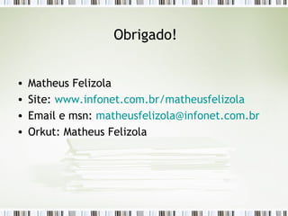 Matheus Felizola Site:  www.infonet.com.br/matheusfelizola Email e msn:  [email_address] Orkut: Matheus Felizola Obrigado! 