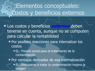 Elementos conceptuales: Costos y beneficios externos <ul><li>Los costos y beneficios  externos  deben tenerse en cuenta, a...