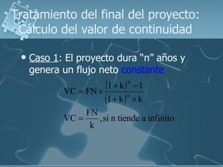 Tratamiento del final del proyecto: Cálculo del valor de continuidad <ul><li>Caso 1 : El proyecto dura “n” años y genera u...