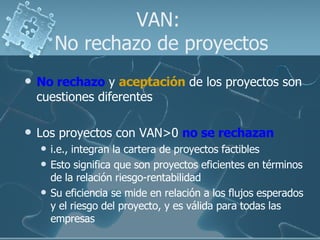VAN:  No rechazo de proyectos <ul><li>No rechazo  y  aceptación  de los proyectos son cuestiones diferentes </li></ul><ul>...