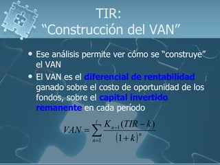 TIR:  “Construcción del VAN” <ul><li>Ese análisis permite ver cómo se “construye” el VAN </li></ul><ul><li>El VAN es el  d...