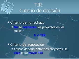 TIR:  Criterio de decisión <ul><li>Criterio de no rechazo </li></ul><ul><ul><li>No  se  rechazan  los proyectos en los cua...
