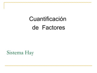 Cuantificación
          de Factores



Sistema Hay
 