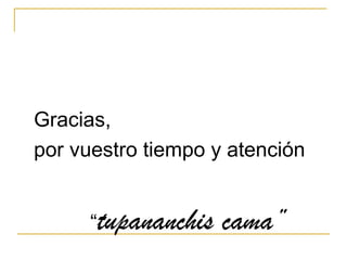 Gracias,
por vuestro tiempo y atención


      “tupananchis   cama”
 