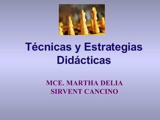 MCE. MARTHA DELIA SIRVENT CANCINO Técnicas y Estrategias Didácticas 
